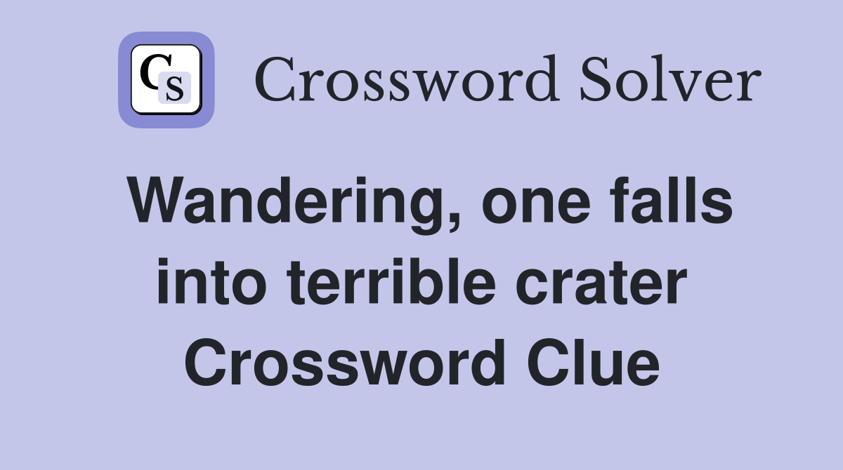 Wandering, one falls into terrible crater Crossword Clue