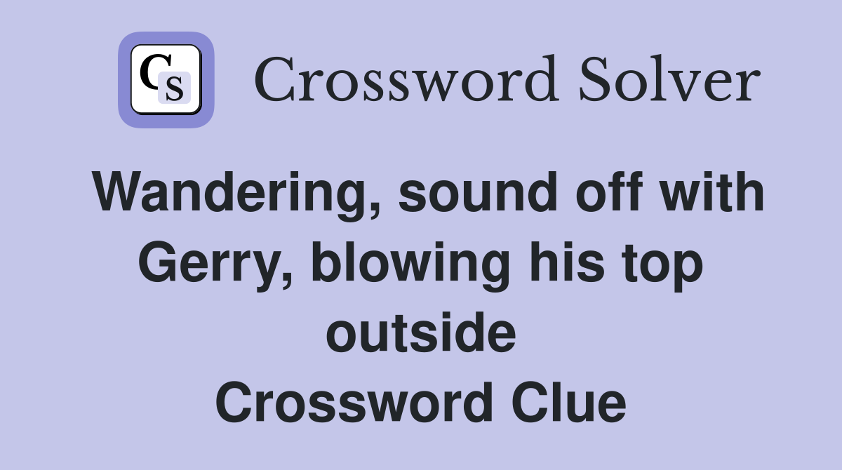 Wandering, sound off with Gerry, blowing his top outside Crossword Clue