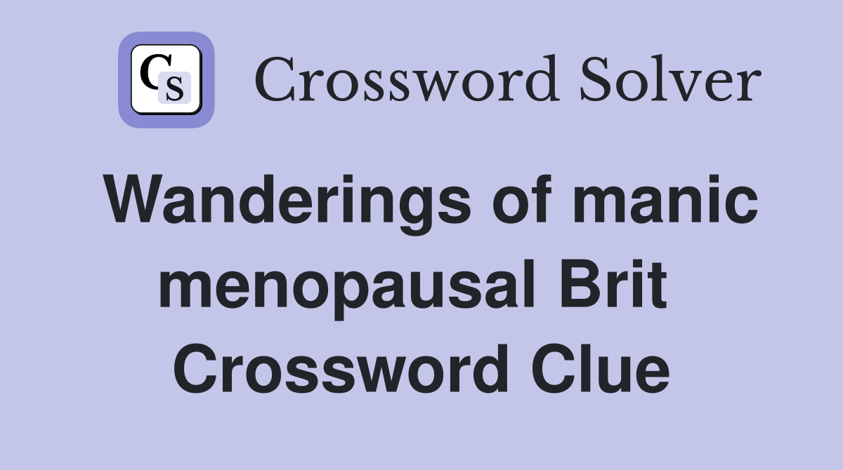 Wanderings of manic menopausal Brit  Crossword Clue