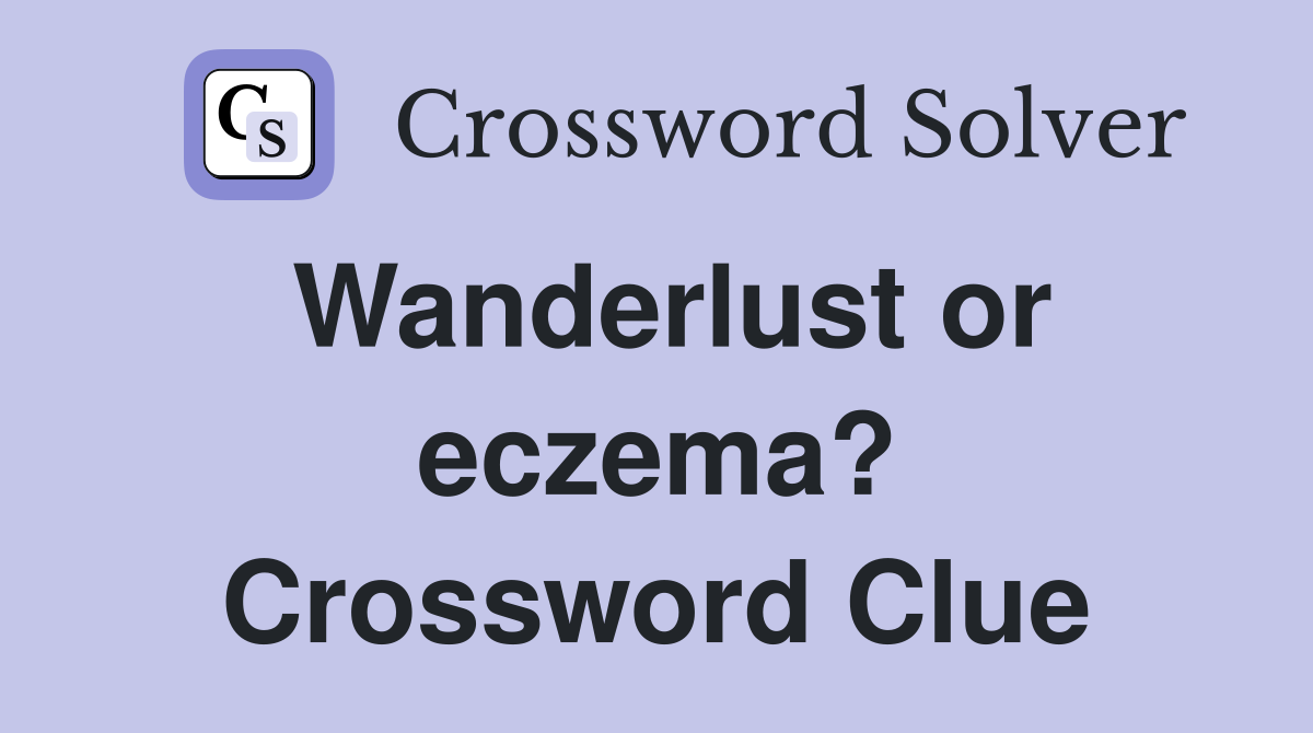 Wanderlust or eczema? Crossword Clue