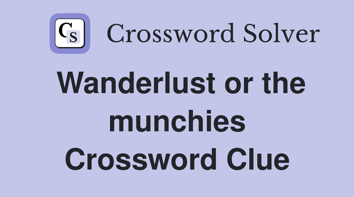 Wanderlust or the munchies Crossword Clue