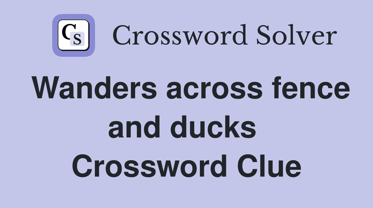 Wanders across fence and ducks  Crossword Clue