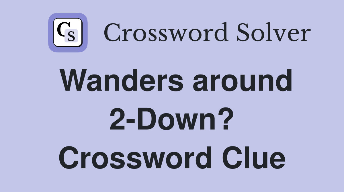Wanders around 2-Down? Crossword Clue