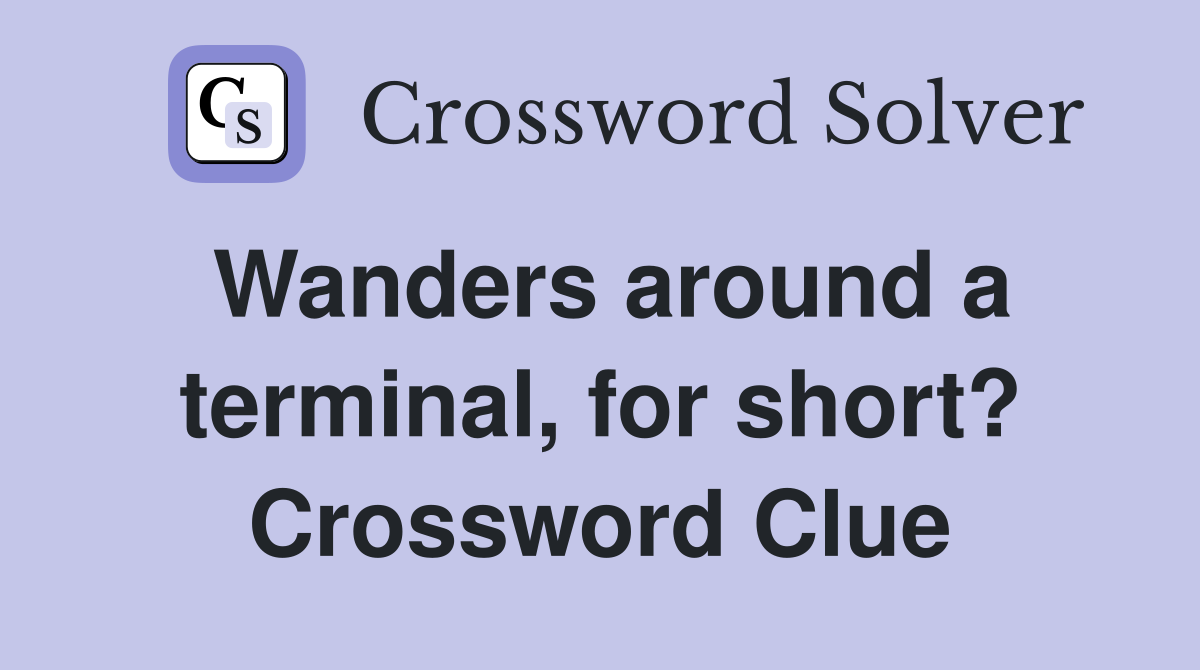 Wanders around a terminal, for short? Crossword Clue