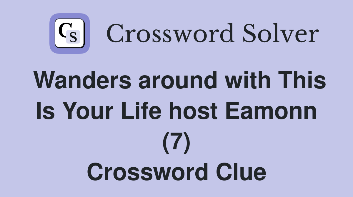 Wanders around with This Is Your Life host Eamonn (7) Crossword Clue