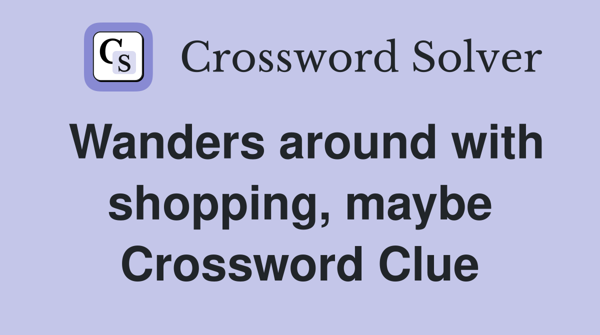 Wanders around with shopping, maybe Crossword Clue