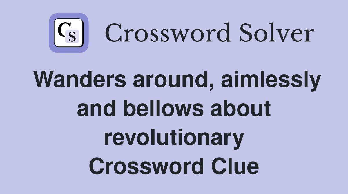 Wanders around, aimlessly and bellows about revolutionary Crossword Clue