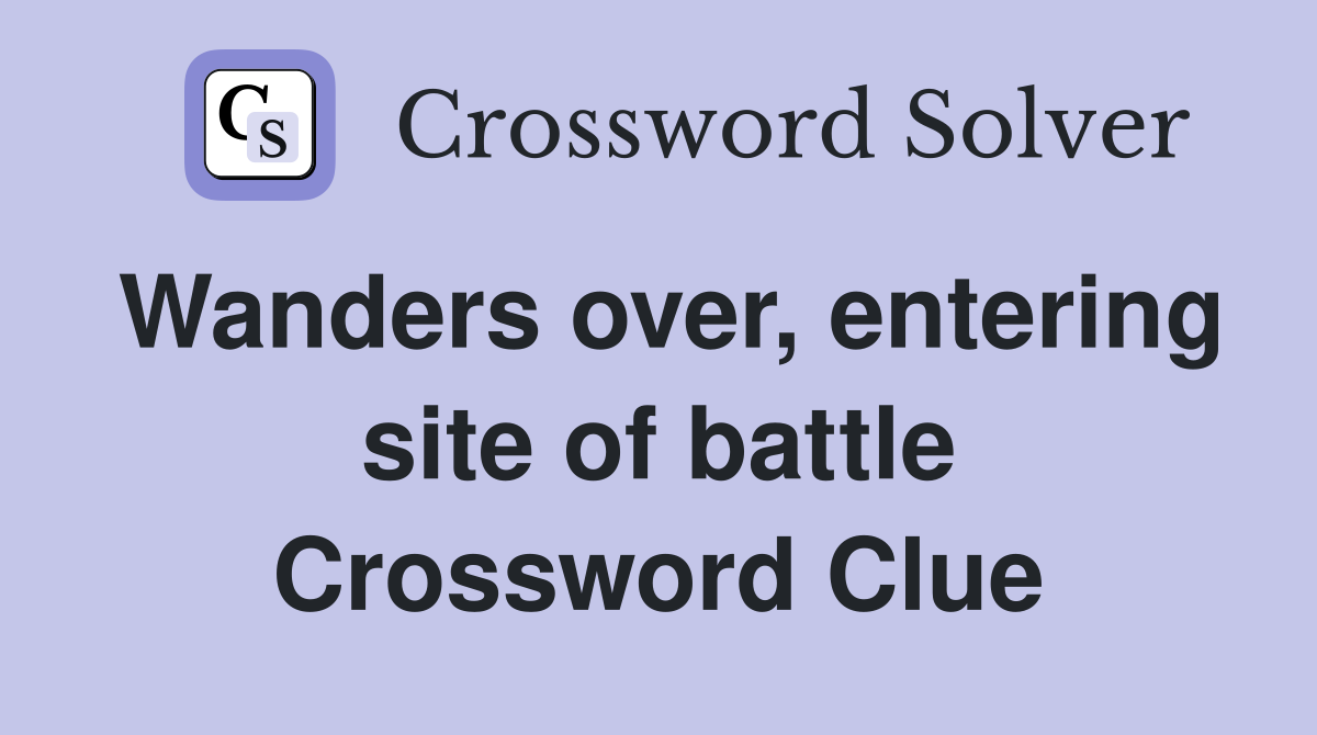 Wanders over, entering site of battle Crossword Clue