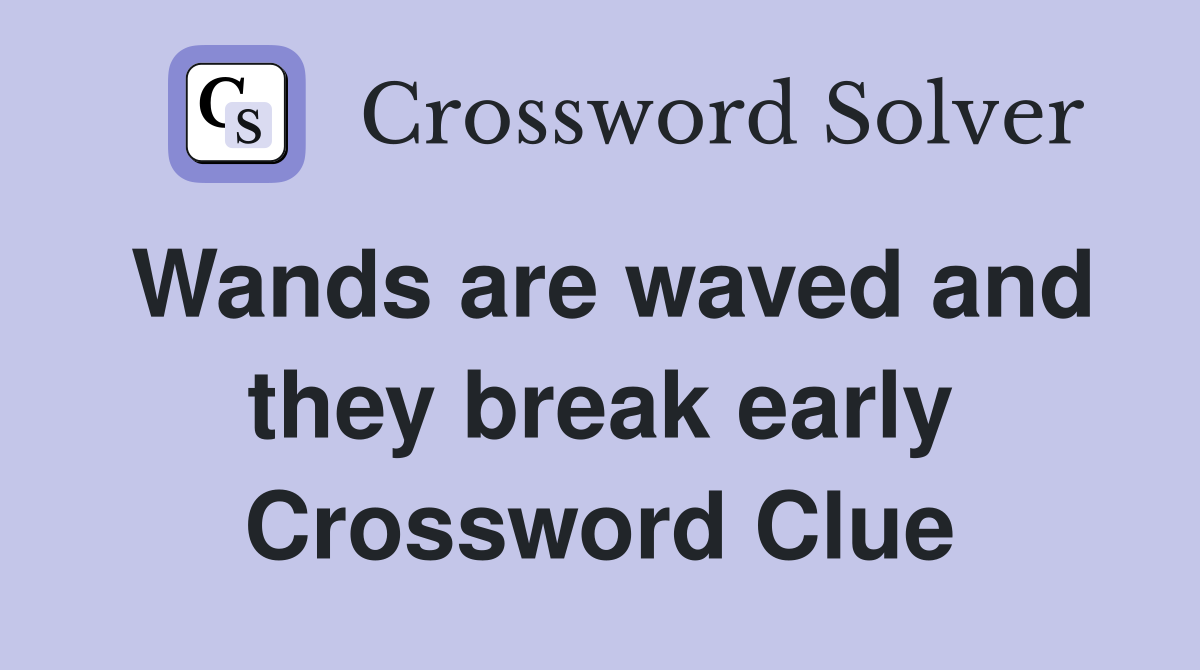 Wands are waved and they break early Crossword Clue