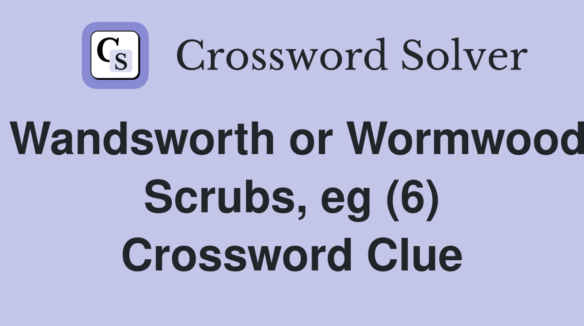 Wandsworth or Wormwood Scrubs, eg (6) Crossword Clue