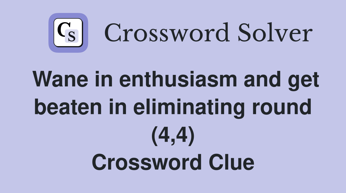 Wane in enthusiasm and get beaten in eliminating round (4,4) Crossword Clue