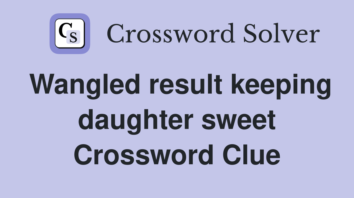 Wangled result keeping daughter sweet Crossword Clue