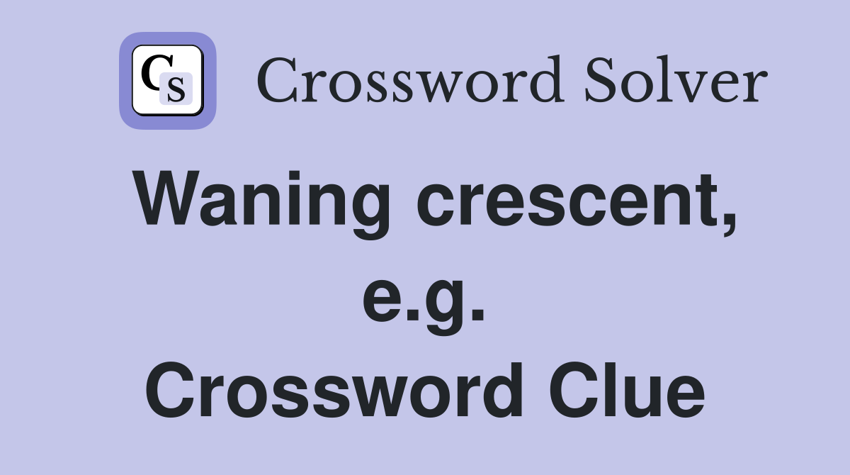 Waning crescent, e.g. Crossword Clue