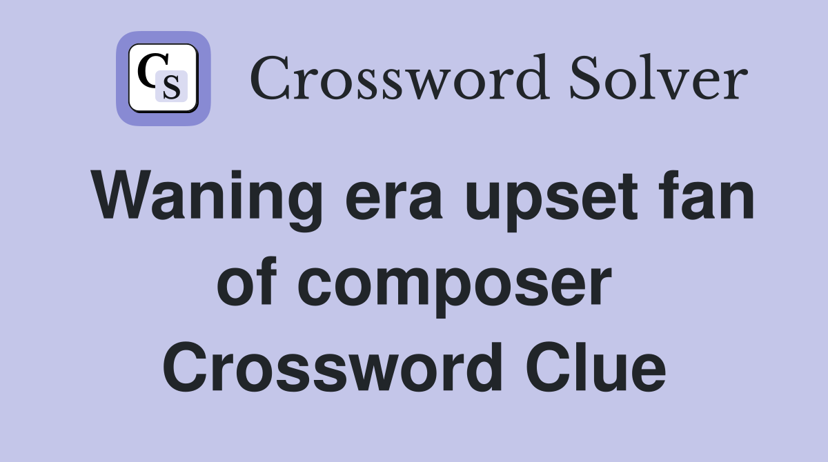 Waning era upset fan of composer Crossword Clue