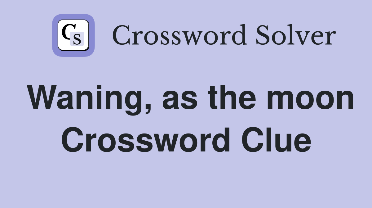 Waning, as the moon Crossword Clue