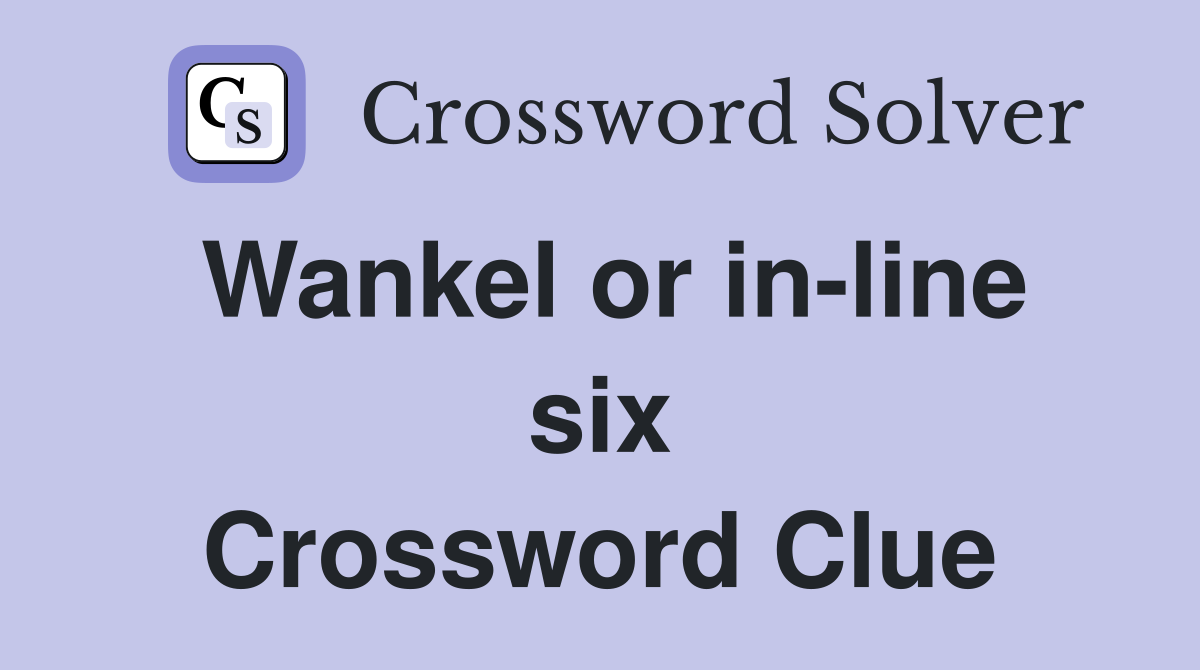 Wankel or in-line six Crossword Clue