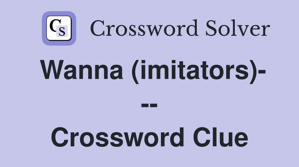 Wanna (imitators)- -- Crossword Clue
