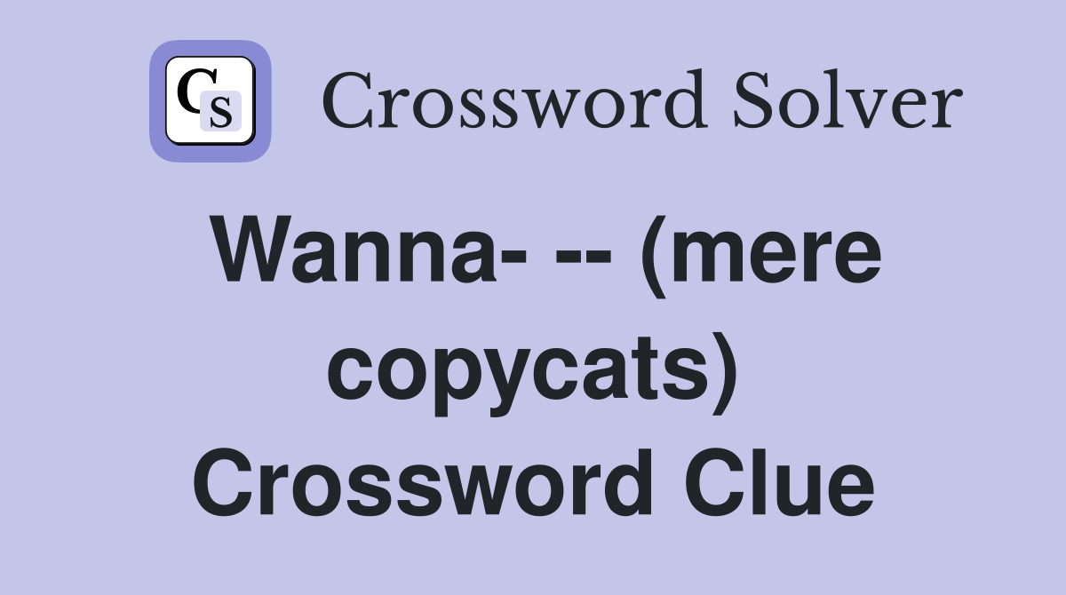 Wanna- -- (mere copycats) Crossword Clue