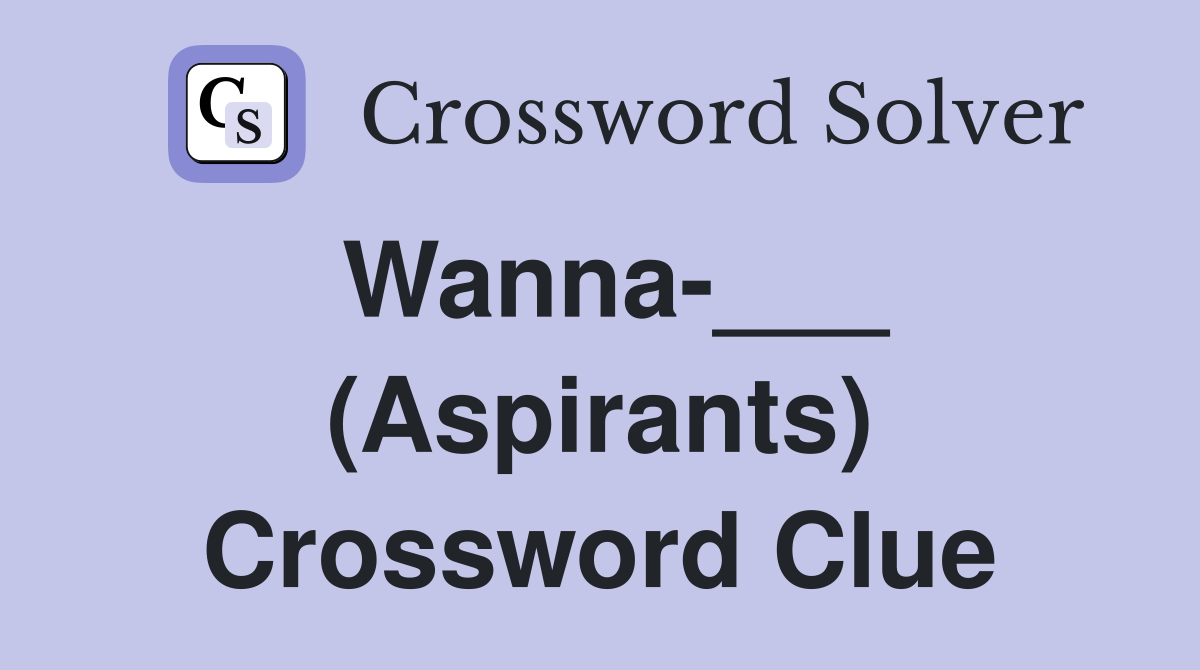 Wanna-___ (Aspirants) Crossword Clue