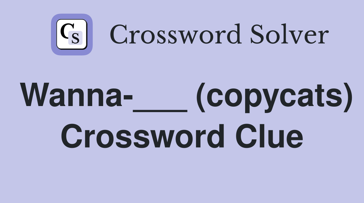 Wanna-___ (copycats) Crossword Clue