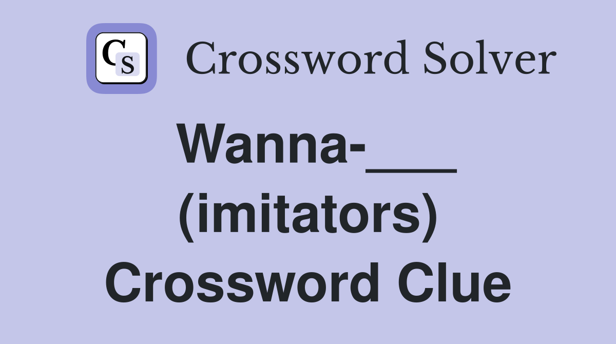 Wanna-___ (imitators) Crossword Clue