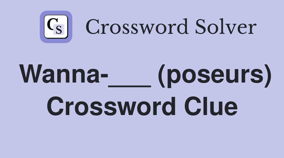 Wanna-___ (poseurs) Crossword Clue