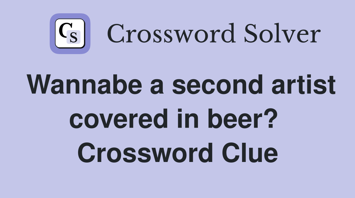 Wannabe a second artist covered in beer?  Crossword Clue