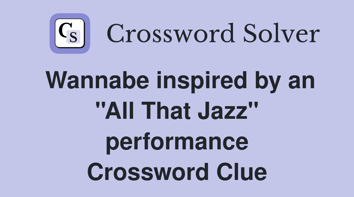 Wannabe inspired by an ''All That Jazz'' performance Crossword Clue