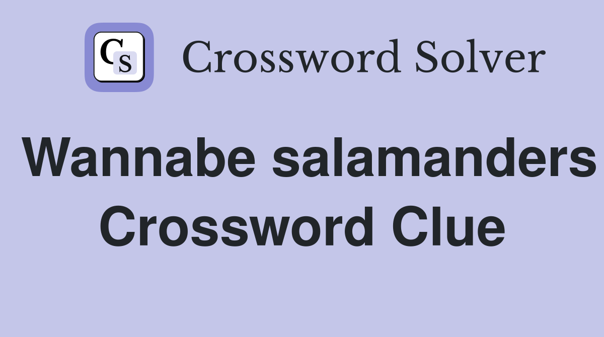 Wannabe salamanders Crossword Clue