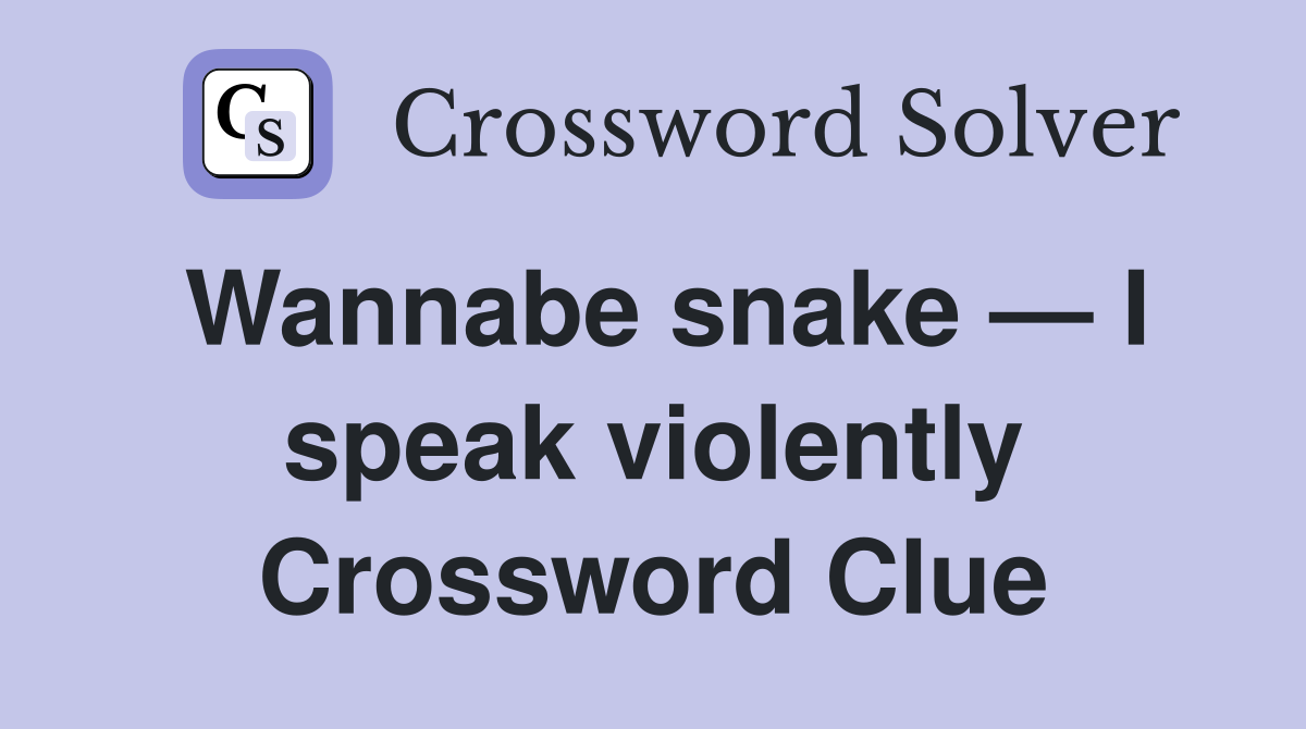 Wannabe snake — I speak violently Crossword Clue