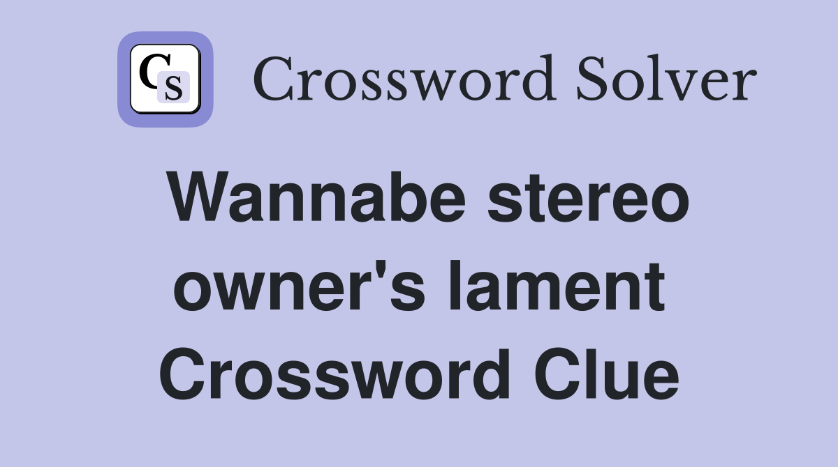 Wannabe stereo owner's lament Crossword Clue
