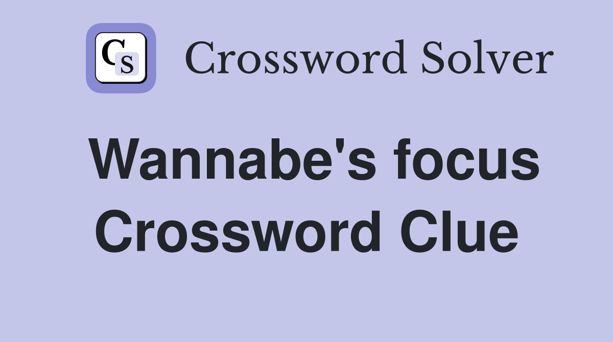 Wannabe's focus Crossword Clue