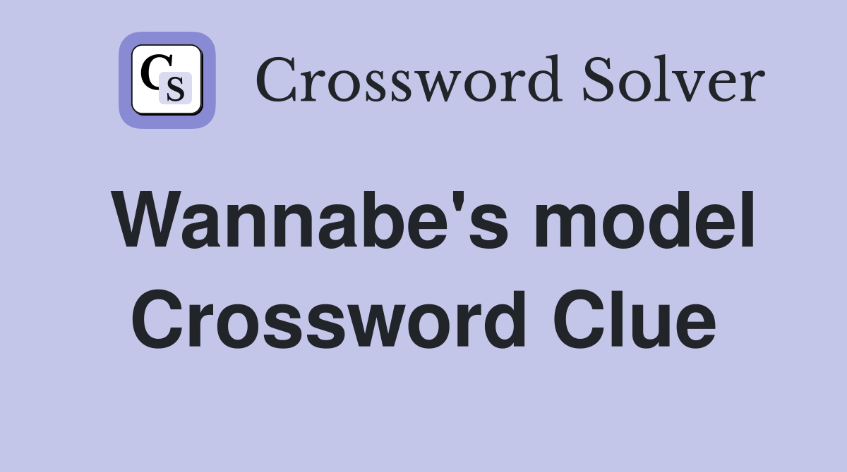 Wannabe's model Crossword Clue