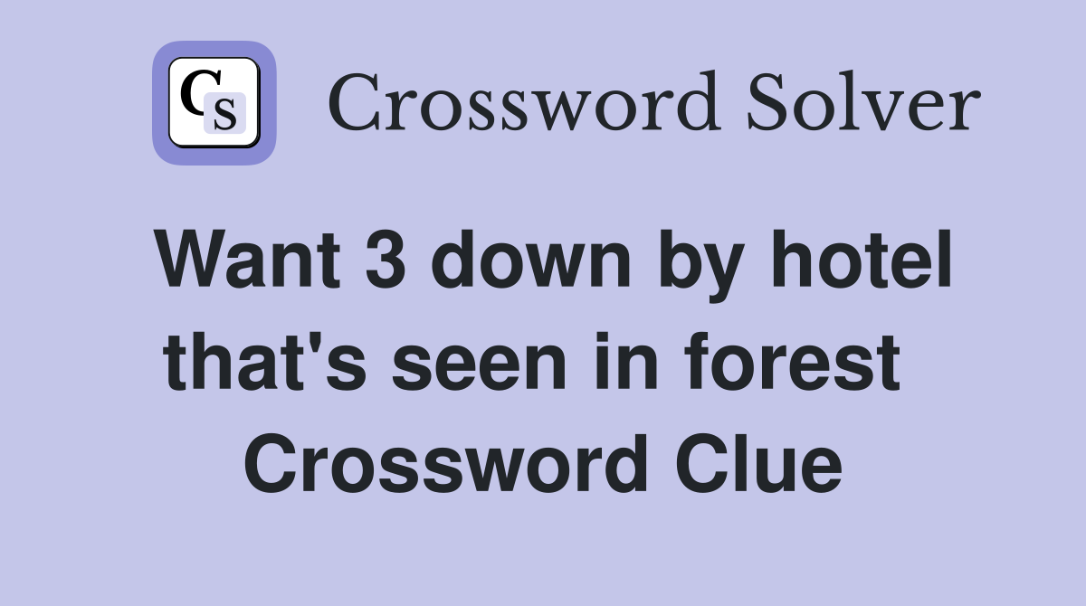 Want 3 down by hotel that's seen in forest  Crossword Clue