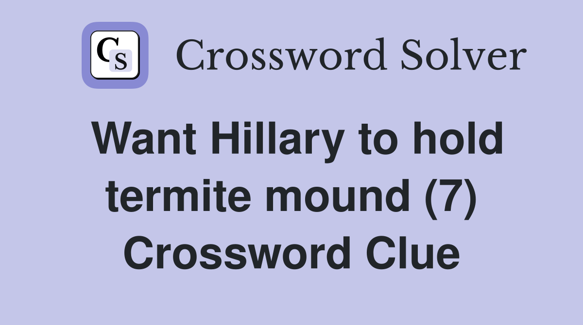 Want Hillary to hold termite mound (7) Crossword Clue