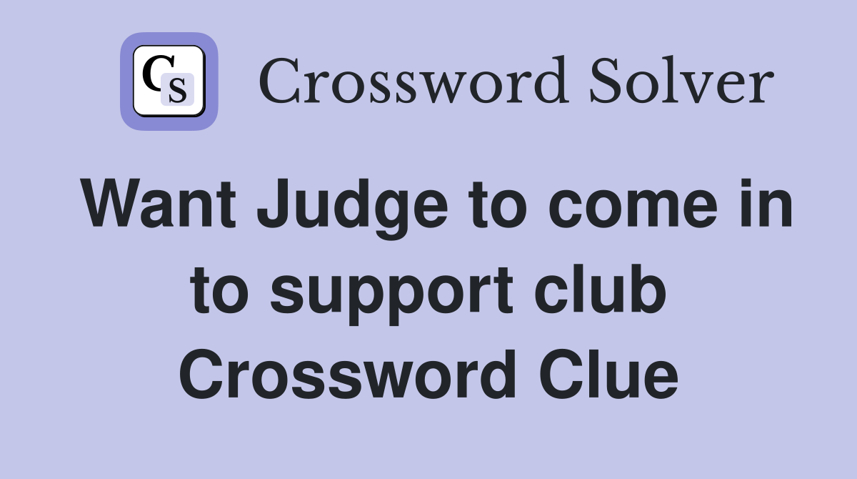 Want Judge to come in to support club Crossword Clue