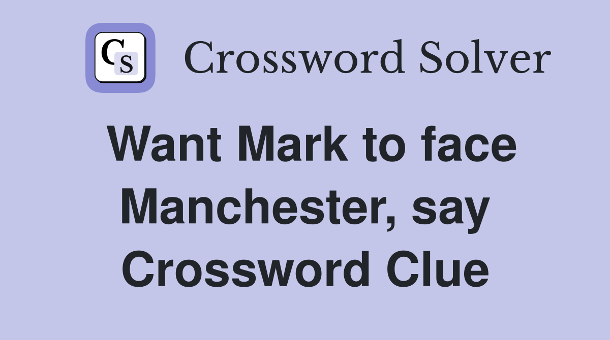 Want Mark to face Manchester, say Crossword Clue