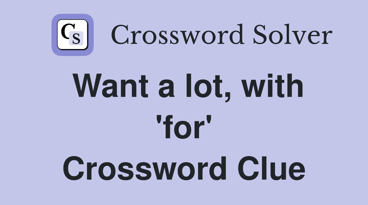 Want a lot, with 'for' Crossword Clue
