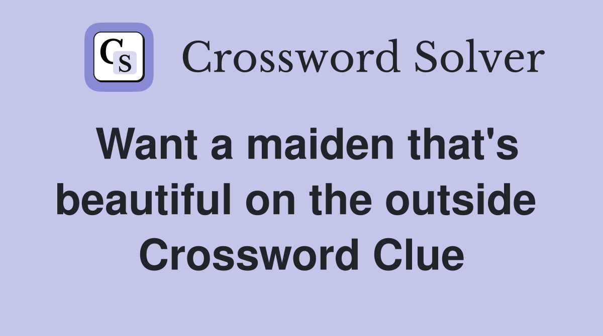 Want a maiden that's beautiful on the outside  Crossword Clue