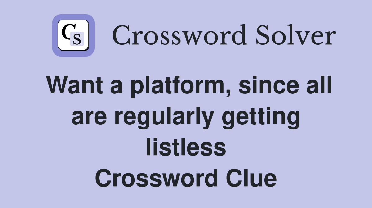 Want a platform, since all are regularly getting listless Crossword Clue