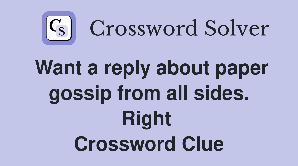 Want a reply about paper gossip from all sides. Right  Crossword Clue