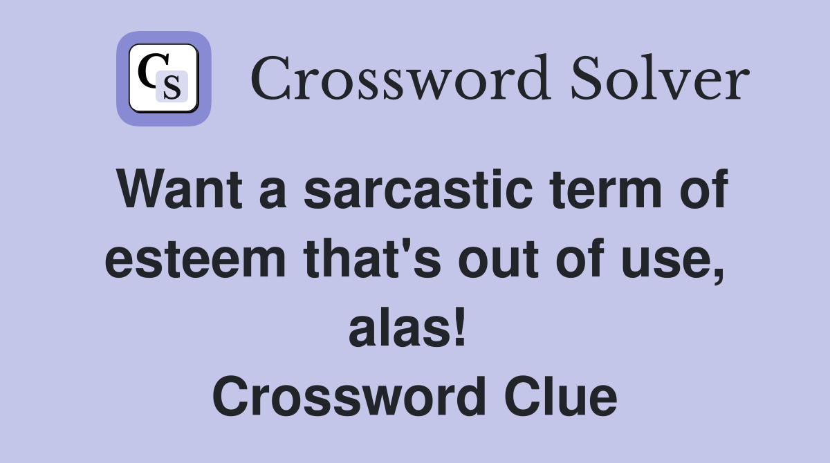 Want a sarcastic term of esteem that's out of use, alas!  Crossword Clue