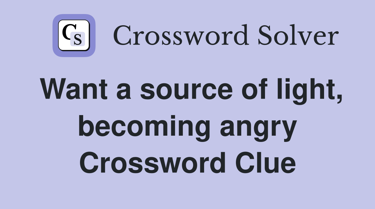 Want a source of light, becoming angry Crossword Clue