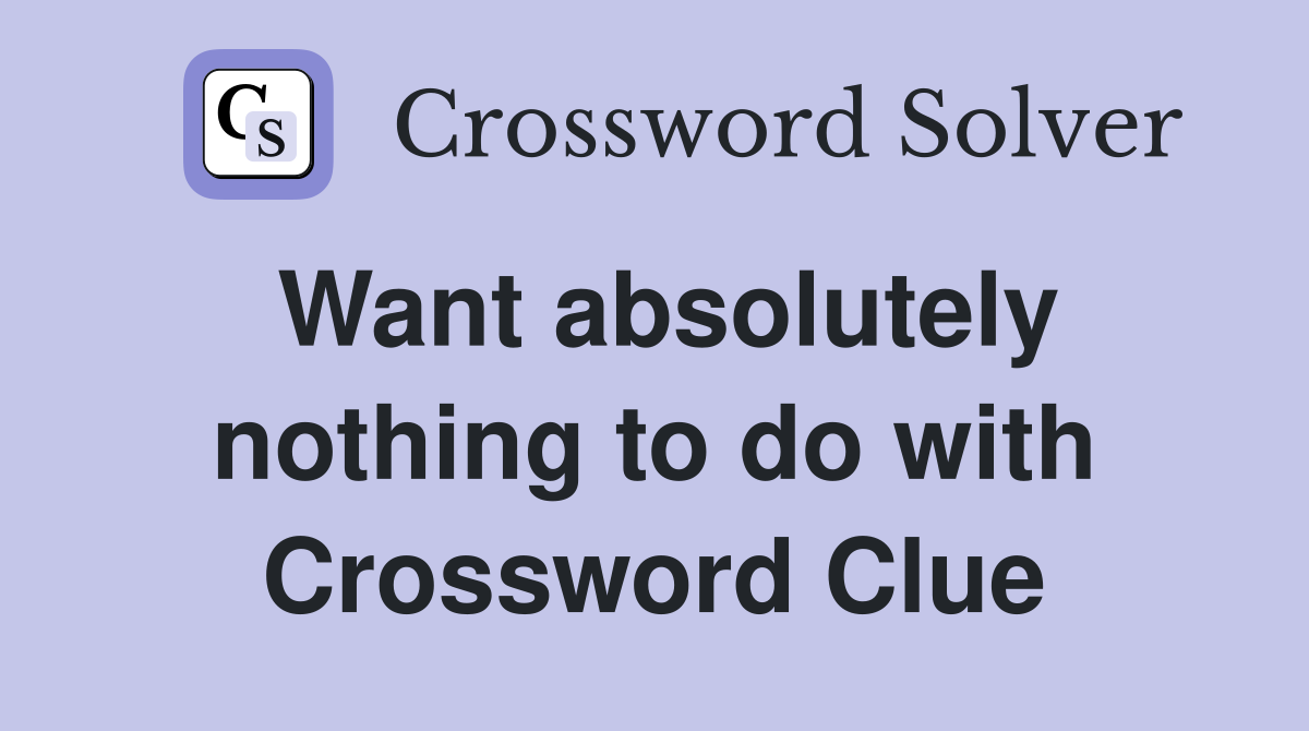 Want absolutely nothing to do with Crossword Clue