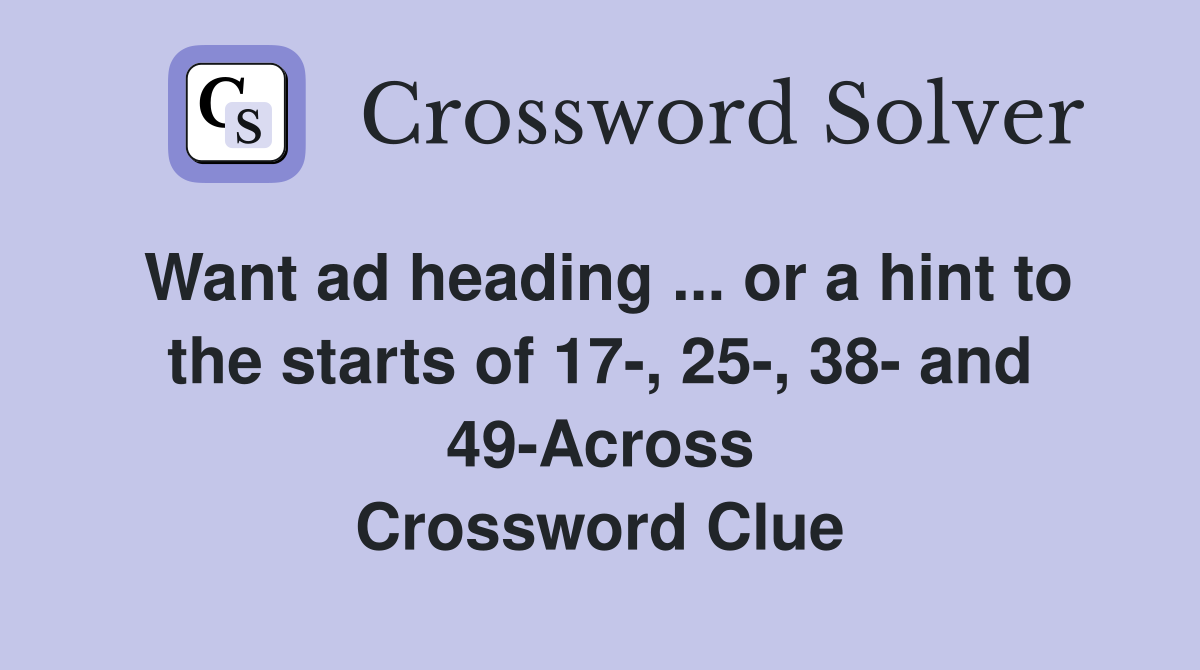 Want ad heading ... or a hint to the starts of 17-, 25-, 38- and 49-Across Crossword Clue