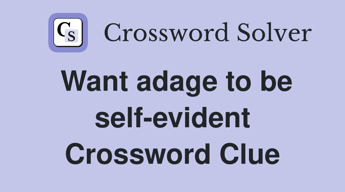 Want adage to be self-evident Crossword Clue