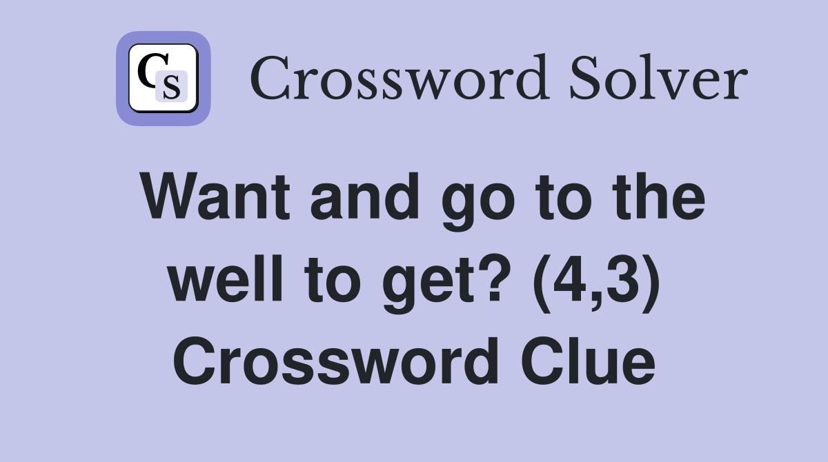 Want and go to the well to get? (4,3) Crossword Clue