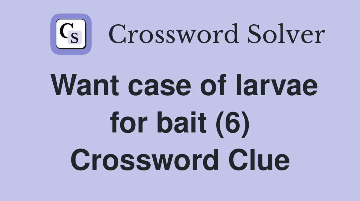 Want case of larvae for bait (6) Crossword Clue