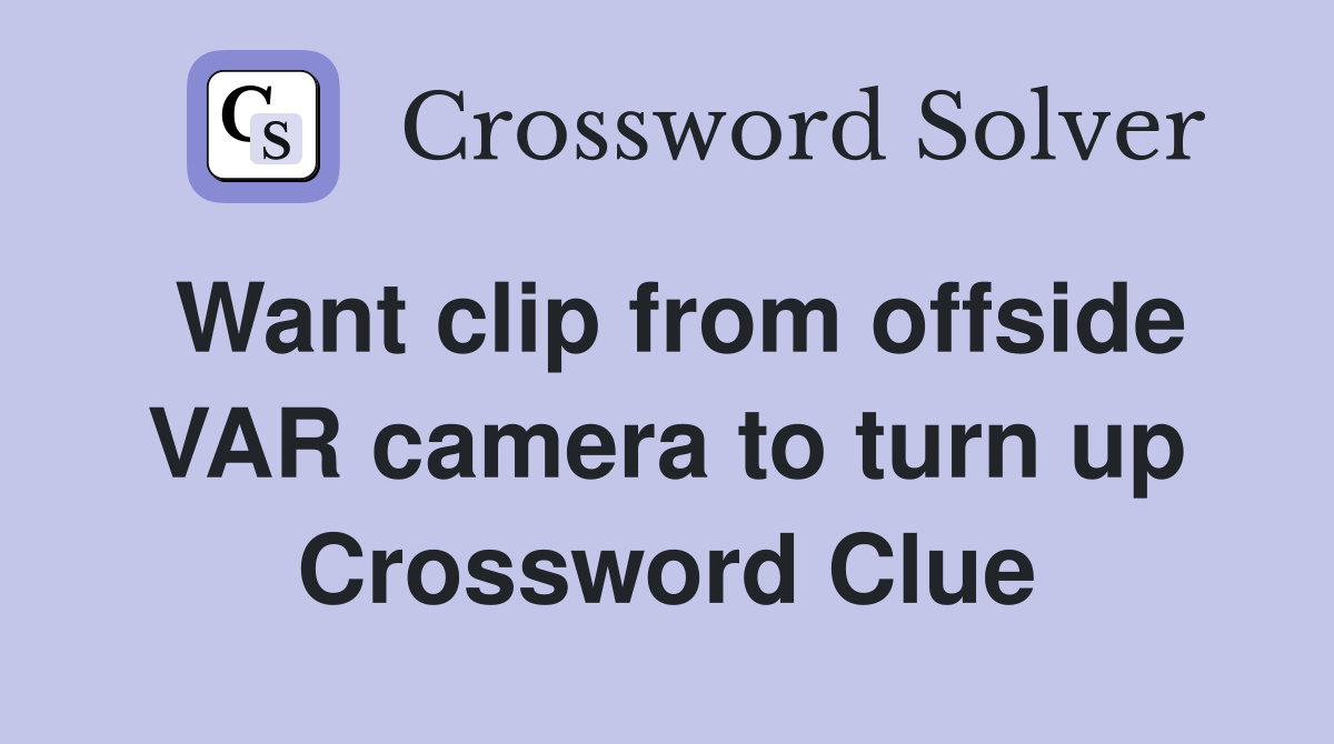 Want clip from offside VAR camera to turn up Crossword Clue