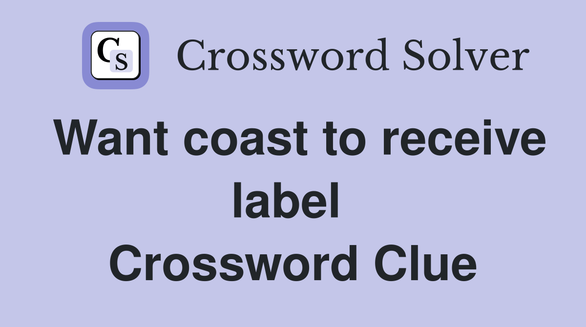 Want coast to receive label  Crossword Clue
